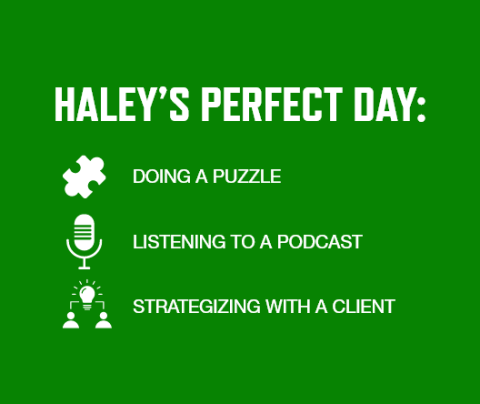 Graphic with a green background and white font listing Haley Marie Keith's perfect day activities: Doing a puzzle   Listening to a podcast   Strategizing with a client 