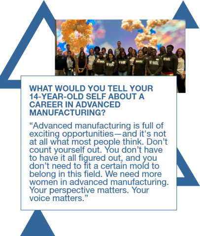 Graphic with a photo of the Michelle Lewis and her team along with a quote to her 14 year old self: "Advanced manufacturing is full of exciting opportunities—and it's not at all what most people think. Don’t count yourself out. You don’t have to have it all figured out, and you don’t need to fit a certain mold to belong in this field. We need more women in advanced manufacturing. Your perspective matters. Your voice matters.”